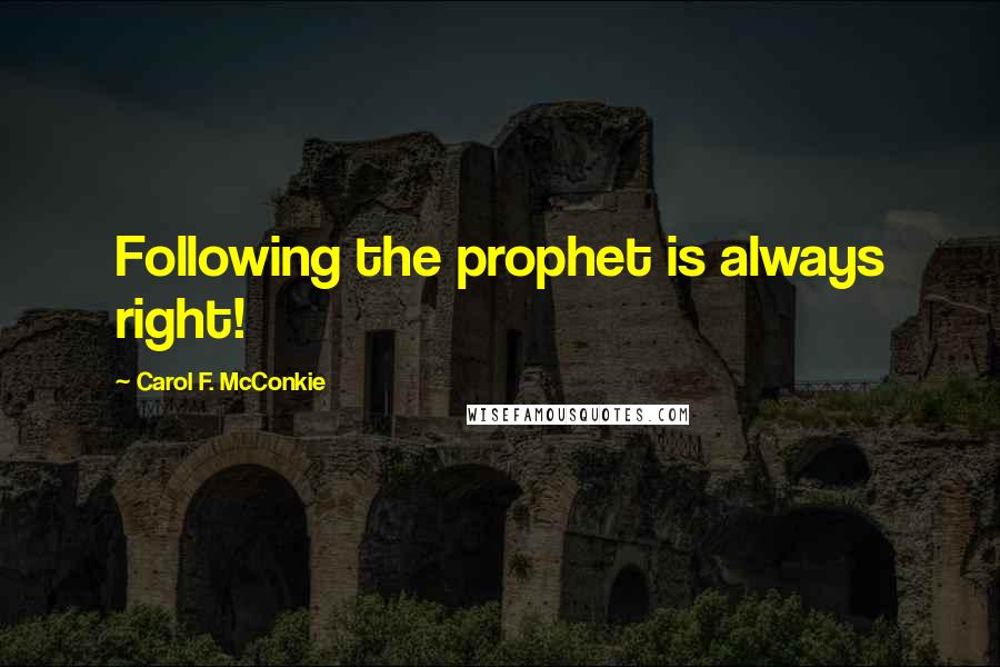 Carol F. McConkie Quotes: Following the prophet is always right!