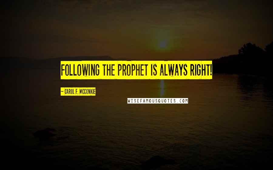 Carol F. McConkie Quotes: Following the prophet is always right!