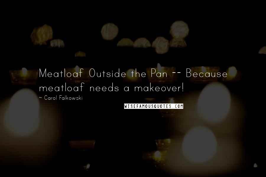 Carol Falkowski Quotes: Meatloaf Outside the Pan -- Because meatloaf needs a makeover!