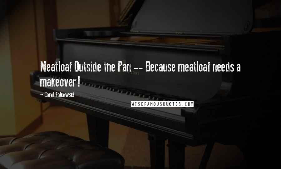 Carol Falkowski Quotes: Meatloaf Outside the Pan -- Because meatloaf needs a makeover!