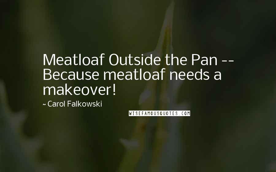 Carol Falkowski Quotes: Meatloaf Outside the Pan -- Because meatloaf needs a makeover!