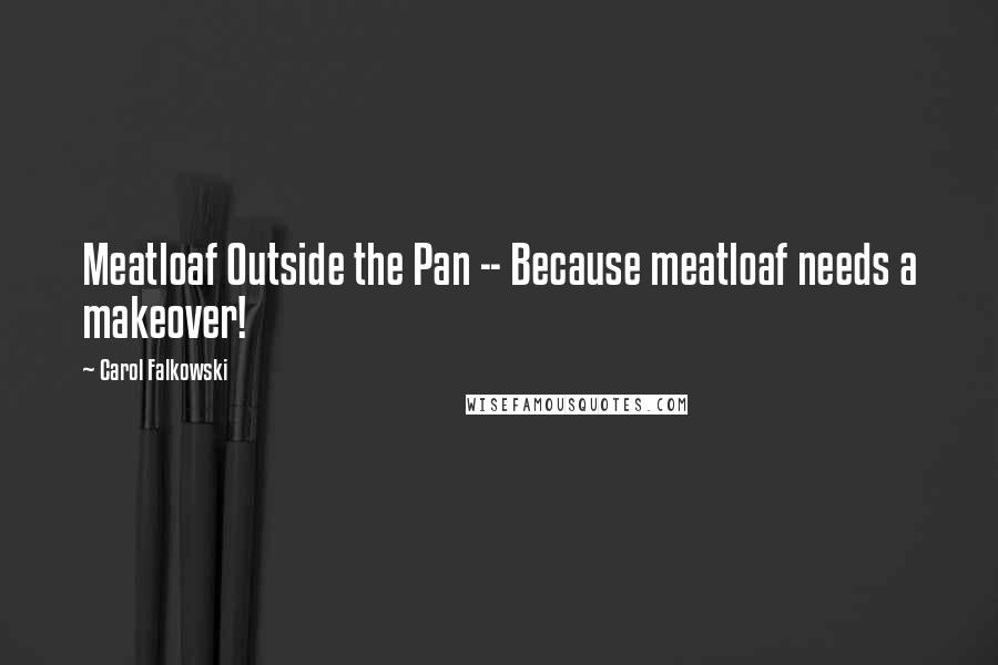 Carol Falkowski Quotes: Meatloaf Outside the Pan -- Because meatloaf needs a makeover!