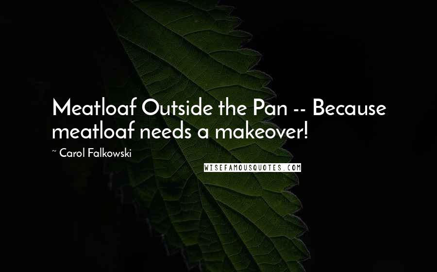 Carol Falkowski Quotes: Meatloaf Outside the Pan -- Because meatloaf needs a makeover!