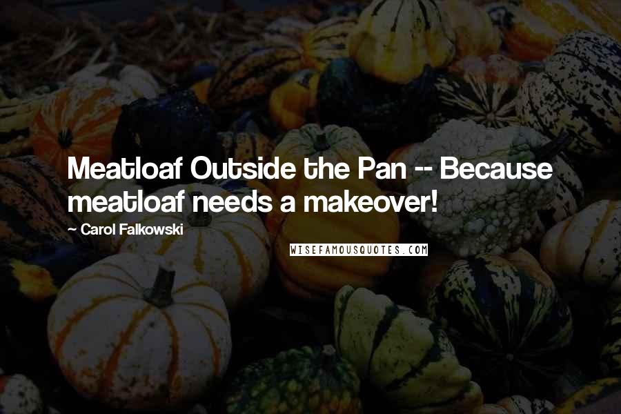 Carol Falkowski Quotes: Meatloaf Outside the Pan -- Because meatloaf needs a makeover!