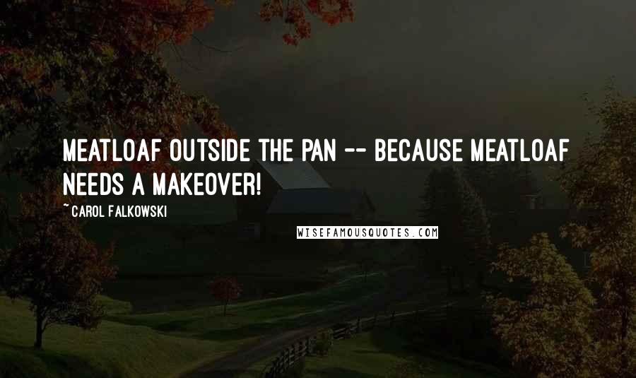 Carol Falkowski Quotes: Meatloaf Outside the Pan -- Because meatloaf needs a makeover!