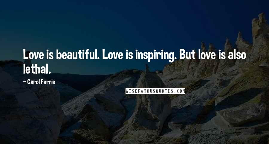 Carol Ferris Quotes: Love is beautiful. Love is inspiring. But love is also lethal.