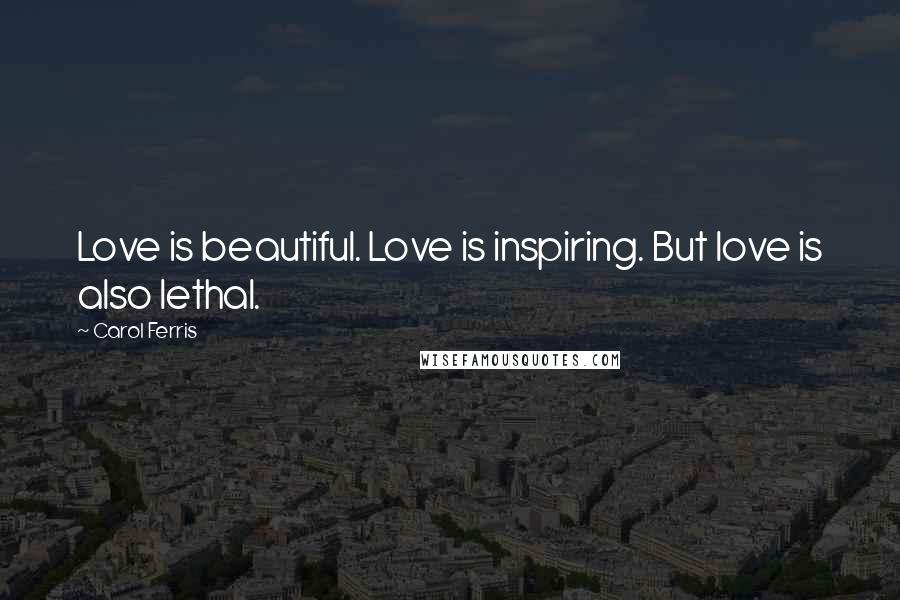 Carol Ferris Quotes: Love is beautiful. Love is inspiring. But love is also lethal.