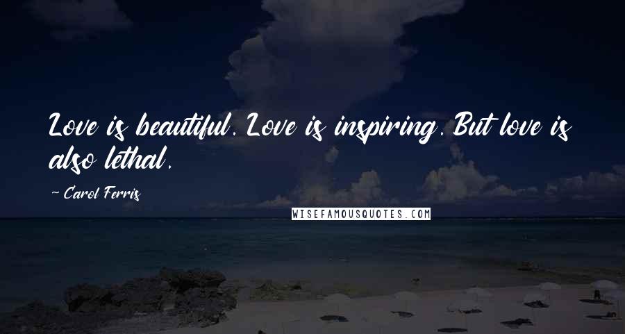 Carol Ferris Quotes: Love is beautiful. Love is inspiring. But love is also lethal.