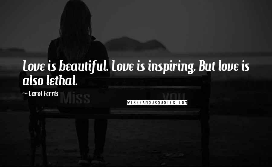 Carol Ferris Quotes: Love is beautiful. Love is inspiring. But love is also lethal.