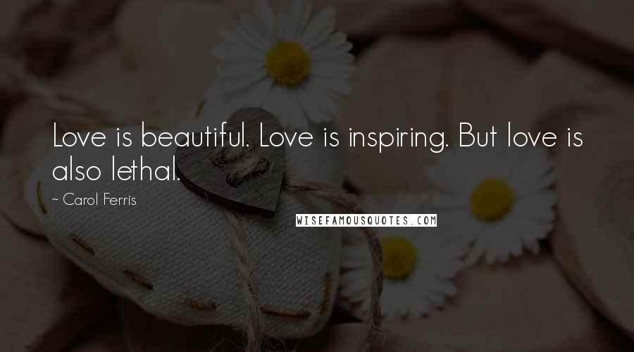 Carol Ferris Quotes: Love is beautiful. Love is inspiring. But love is also lethal.