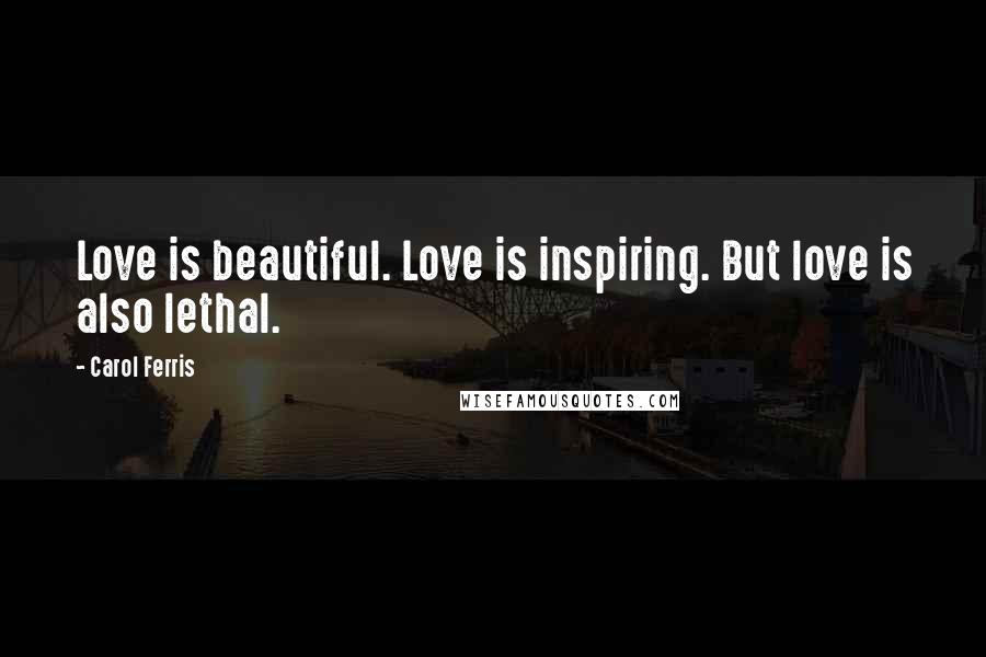 Carol Ferris Quotes: Love is beautiful. Love is inspiring. But love is also lethal.