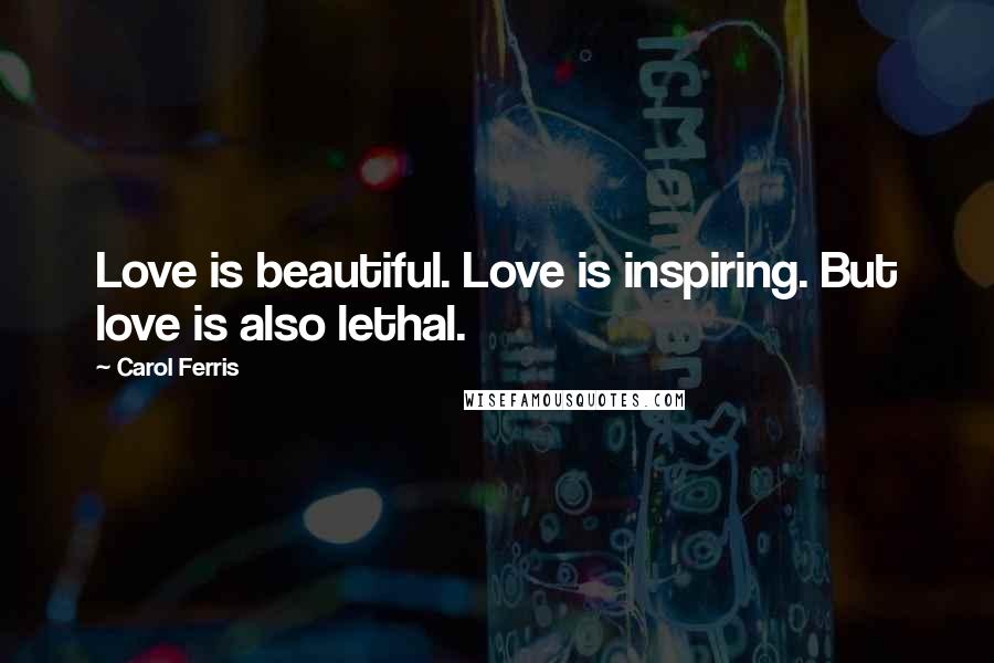 Carol Ferris Quotes: Love is beautiful. Love is inspiring. But love is also lethal.