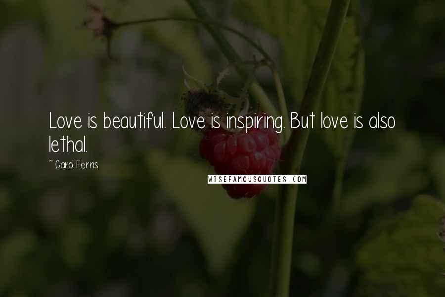 Carol Ferris Quotes: Love is beautiful. Love is inspiring. But love is also lethal.