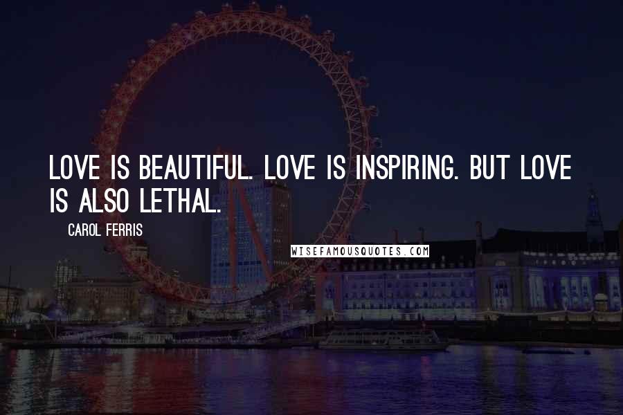 Carol Ferris Quotes: Love is beautiful. Love is inspiring. But love is also lethal.