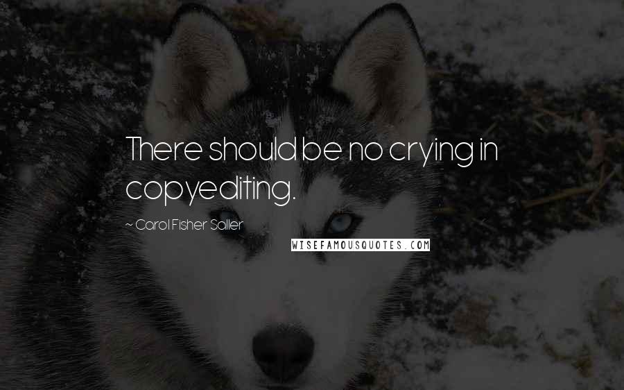 Carol Fisher Saller Quotes: There should be no crying in copyediting.