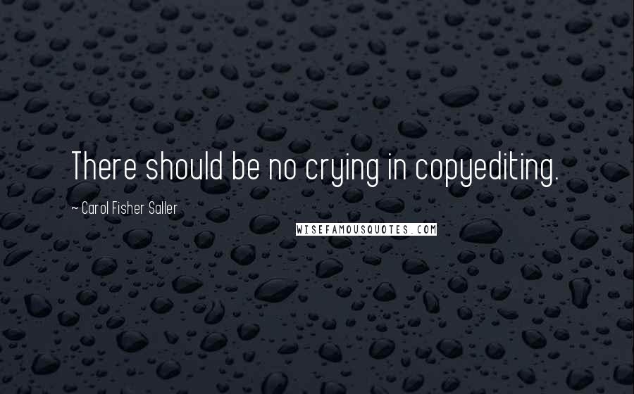 Carol Fisher Saller Quotes: There should be no crying in copyediting.