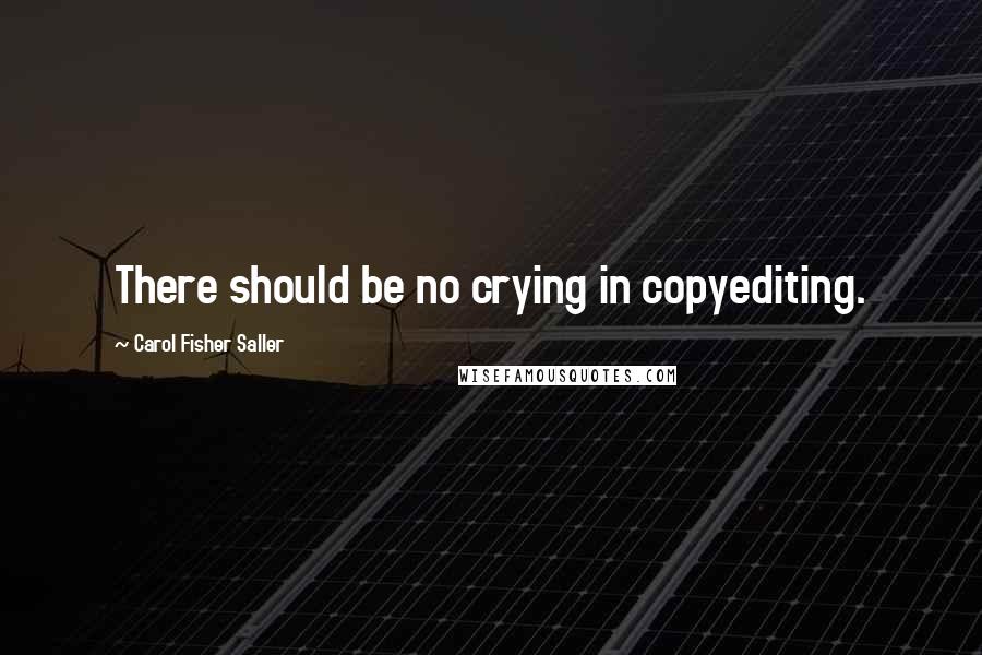 Carol Fisher Saller Quotes: There should be no crying in copyediting.