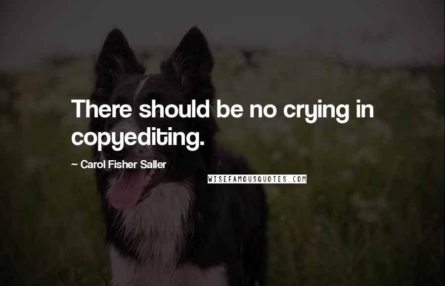 Carol Fisher Saller Quotes: There should be no crying in copyediting.