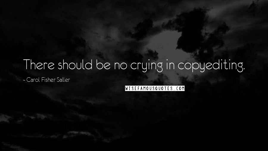 Carol Fisher Saller Quotes: There should be no crying in copyediting.