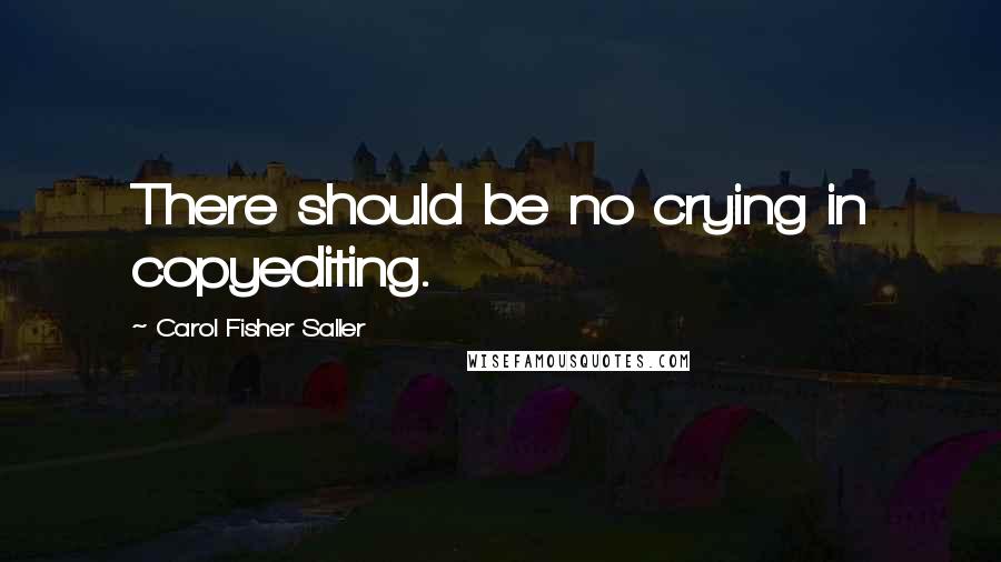 Carol Fisher Saller Quotes: There should be no crying in copyediting.