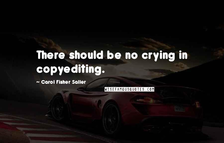 Carol Fisher Saller Quotes: There should be no crying in copyediting.