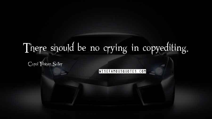 Carol Fisher Saller Quotes: There should be no crying in copyediting.