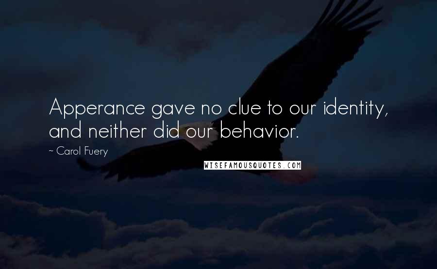 Carol Fuery Quotes: Apperance gave no clue to our identity, and neither did our behavior.