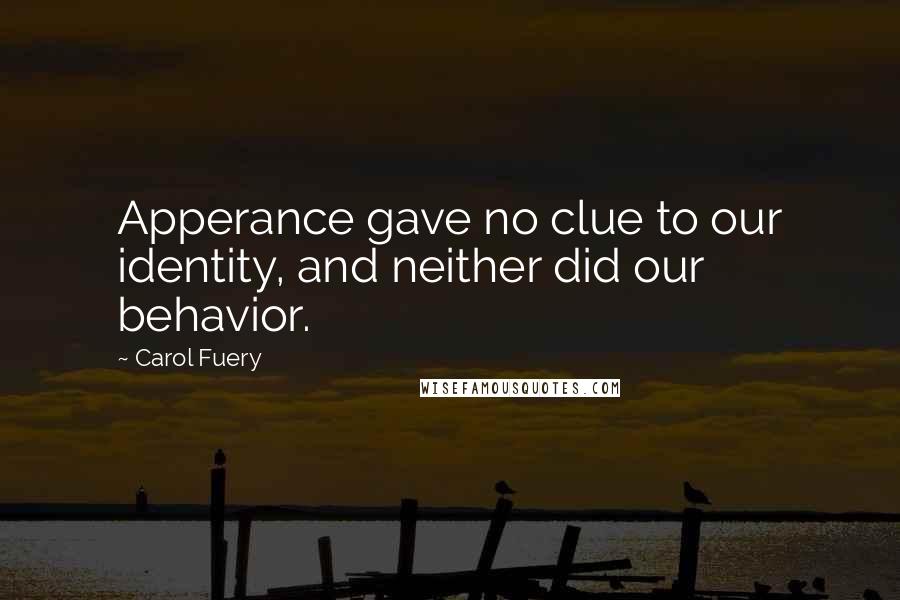 Carol Fuery Quotes: Apperance gave no clue to our identity, and neither did our behavior.