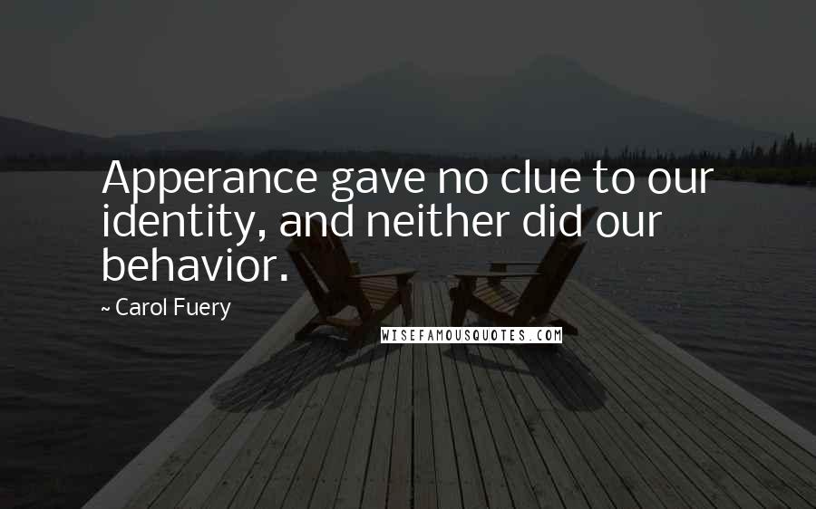 Carol Fuery Quotes: Apperance gave no clue to our identity, and neither did our behavior.