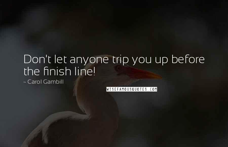 Carol Gambill Quotes: Don't let anyone trip you up before the finish line!