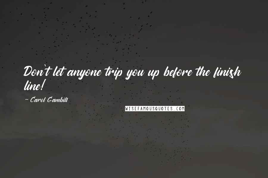 Carol Gambill Quotes: Don't let anyone trip you up before the finish line!