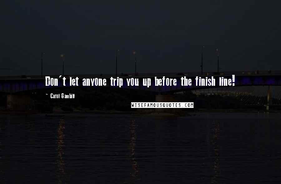 Carol Gambill Quotes: Don't let anyone trip you up before the finish line!