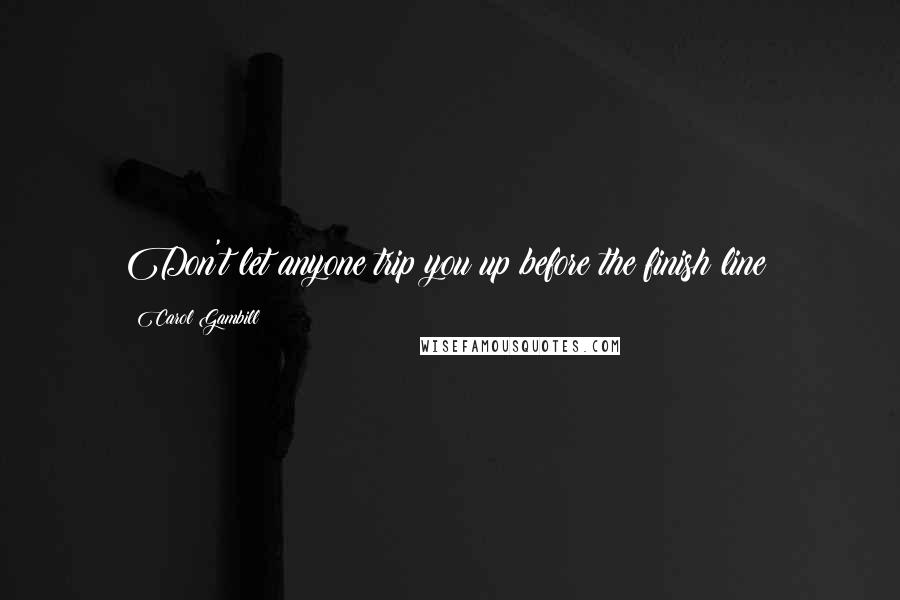 Carol Gambill Quotes: Don't let anyone trip you up before the finish line!