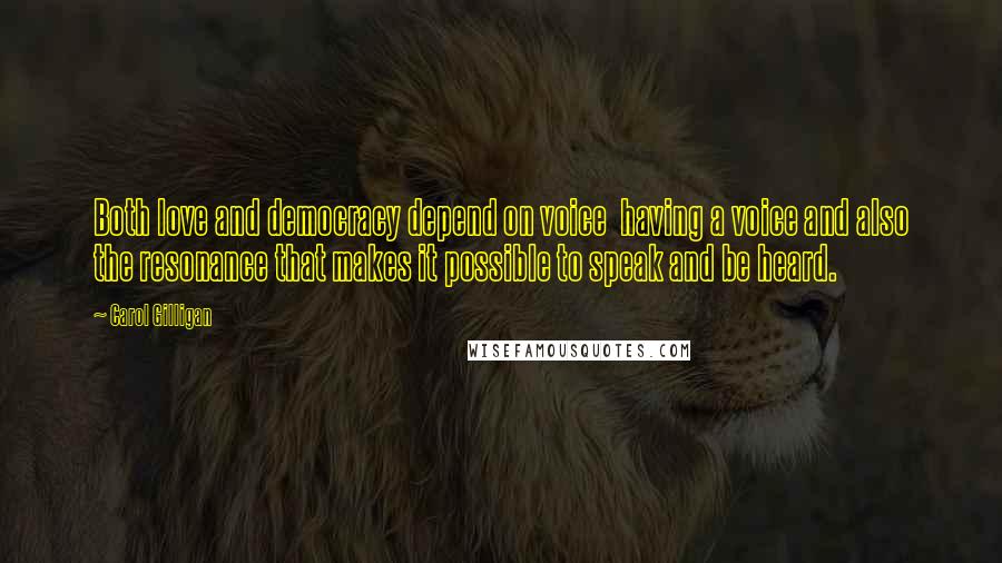 Carol Gilligan Quotes: Both love and democracy depend on voice  having a voice and also the resonance that makes it possible to speak and be heard.