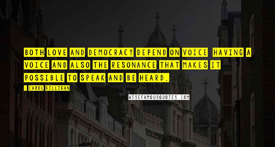 Carol Gilligan Quotes: Both love and democracy depend on voice having a voice and also the resonance that makes it possible to speak and be heard.