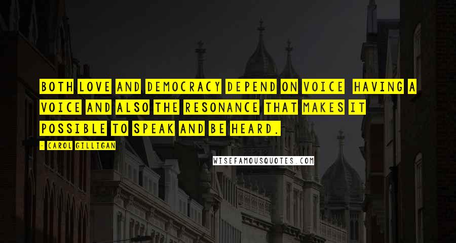 Carol Gilligan Quotes: Both love and democracy depend on voice  having a voice and also the resonance that makes it possible to speak and be heard.