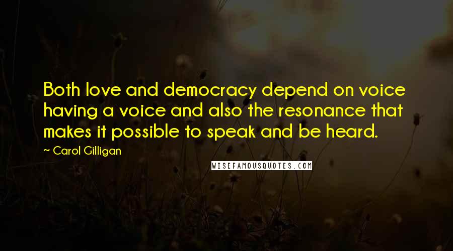 Carol Gilligan Quotes: Both love and democracy depend on voice  having a voice and also the resonance that makes it possible to speak and be heard.