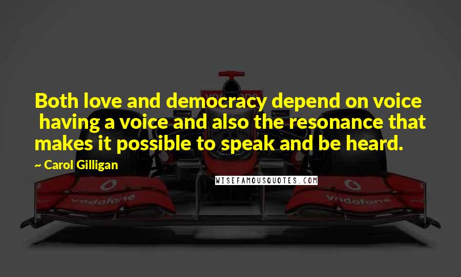 Carol Gilligan Quotes: Both love and democracy depend on voice  having a voice and also the resonance that makes it possible to speak and be heard.