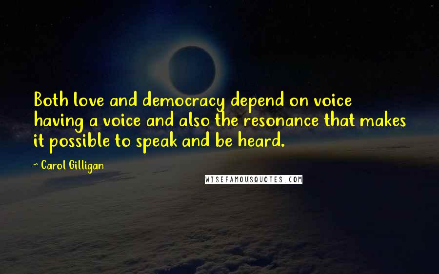 Carol Gilligan Quotes: Both love and democracy depend on voice  having a voice and also the resonance that makes it possible to speak and be heard.