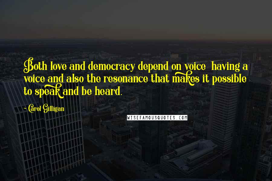 Carol Gilligan Quotes: Both love and democracy depend on voice  having a voice and also the resonance that makes it possible to speak and be heard.