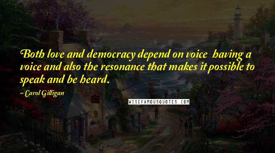 Carol Gilligan Quotes: Both love and democracy depend on voice  having a voice and also the resonance that makes it possible to speak and be heard.