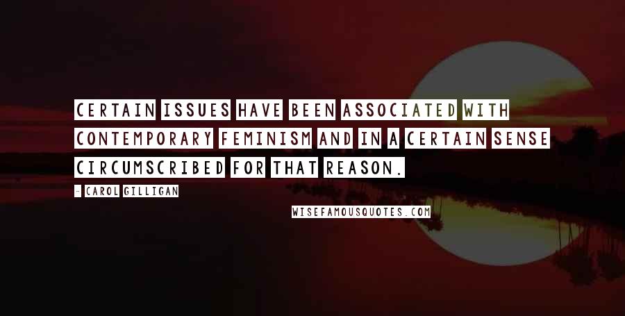 Carol Gilligan Quotes: Certain issues have been associated with contemporary feminism and in a certain sense circumscribed for that reason.