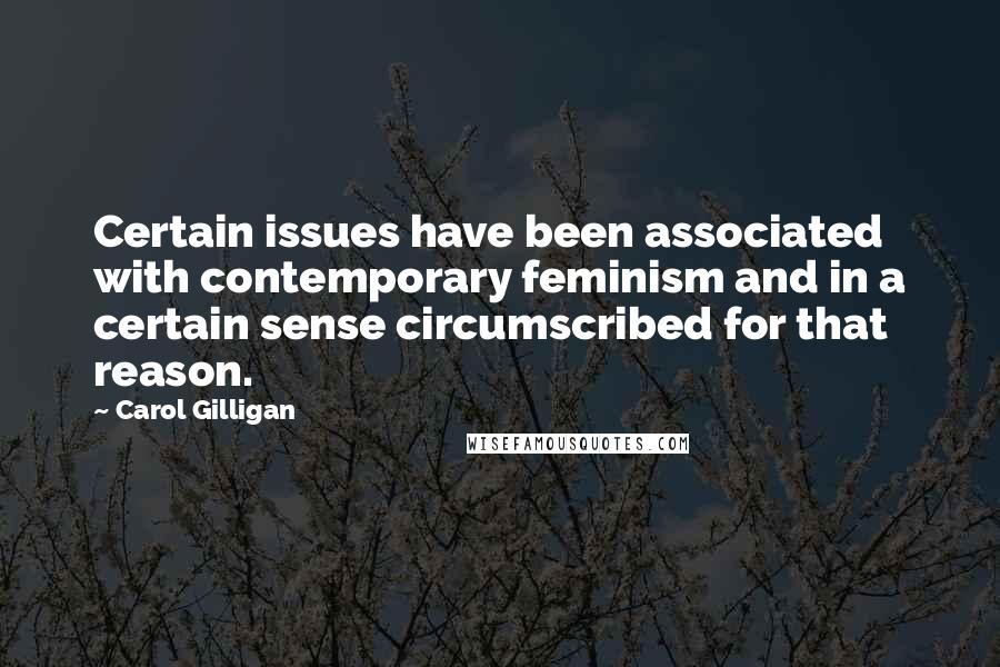 Carol Gilligan Quotes: Certain issues have been associated with contemporary feminism and in a certain sense circumscribed for that reason.