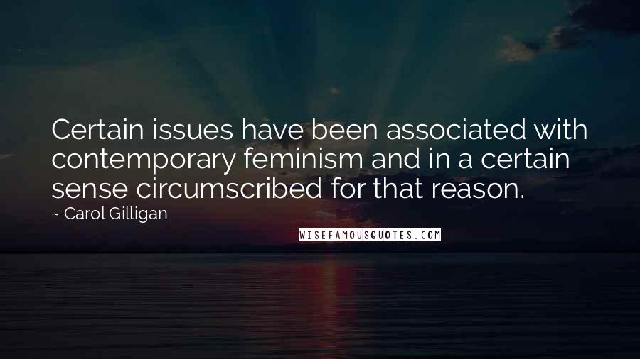 Carol Gilligan Quotes: Certain issues have been associated with contemporary feminism and in a certain sense circumscribed for that reason.