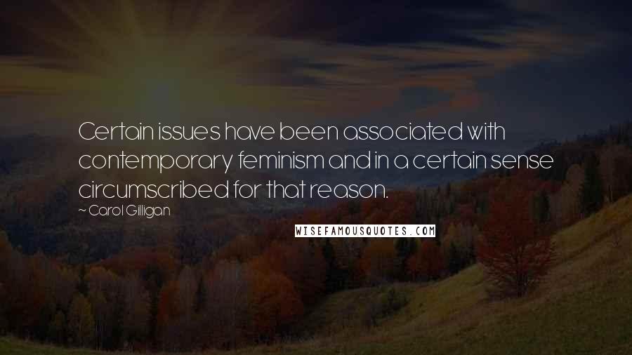 Carol Gilligan Quotes: Certain issues have been associated with contemporary feminism and in a certain sense circumscribed for that reason.