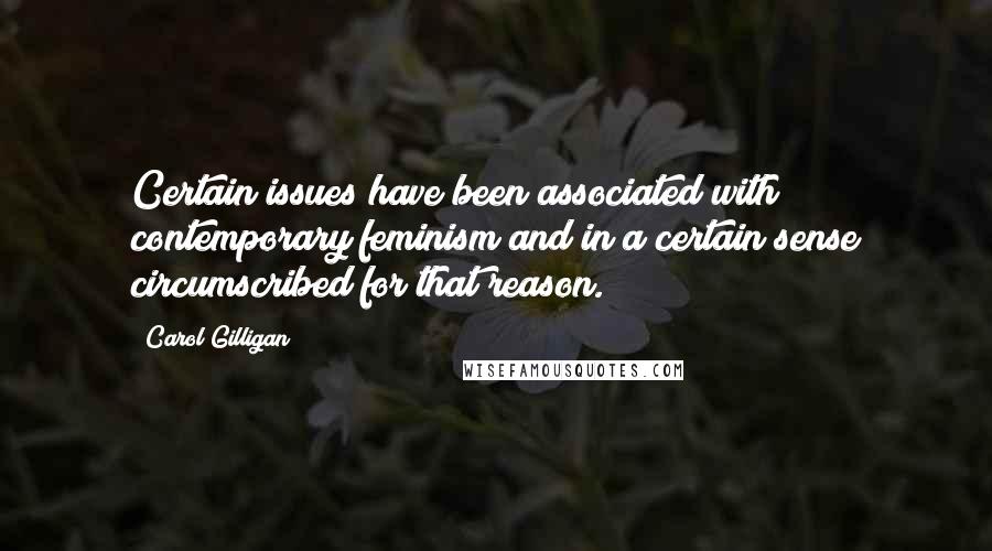 Carol Gilligan Quotes: Certain issues have been associated with contemporary feminism and in a certain sense circumscribed for that reason.