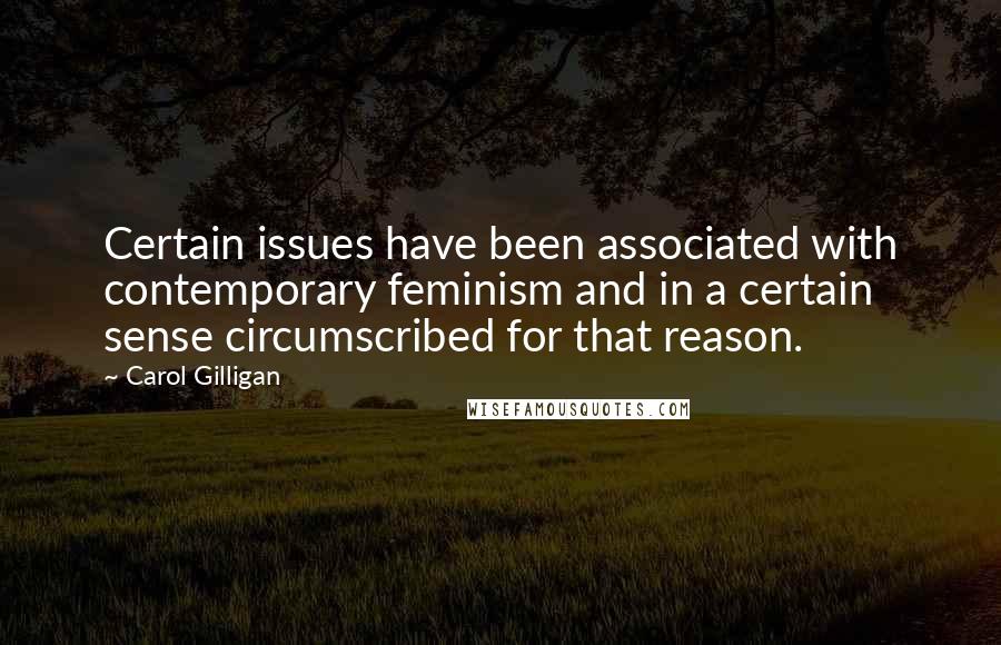 Carol Gilligan Quotes: Certain issues have been associated with contemporary feminism and in a certain sense circumscribed for that reason.