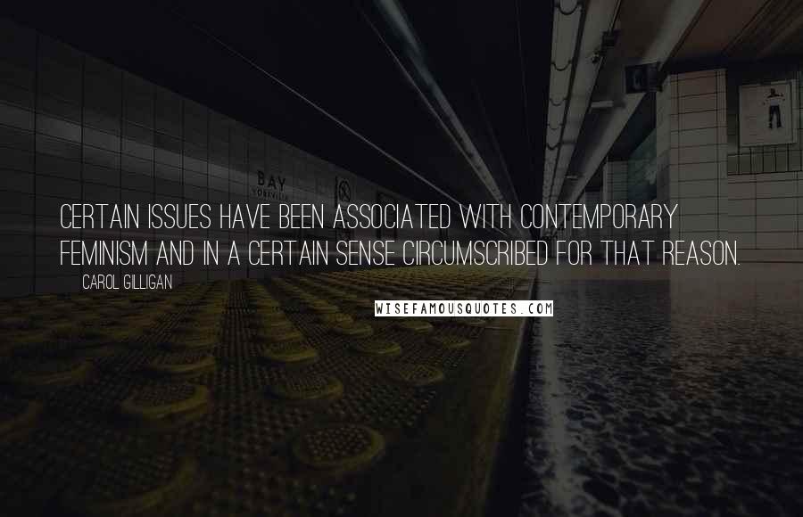 Carol Gilligan Quotes: Certain issues have been associated with contemporary feminism and in a certain sense circumscribed for that reason.