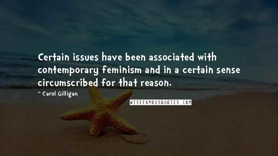 Carol Gilligan Quotes: Certain issues have been associated with contemporary feminism and in a certain sense circumscribed for that reason.