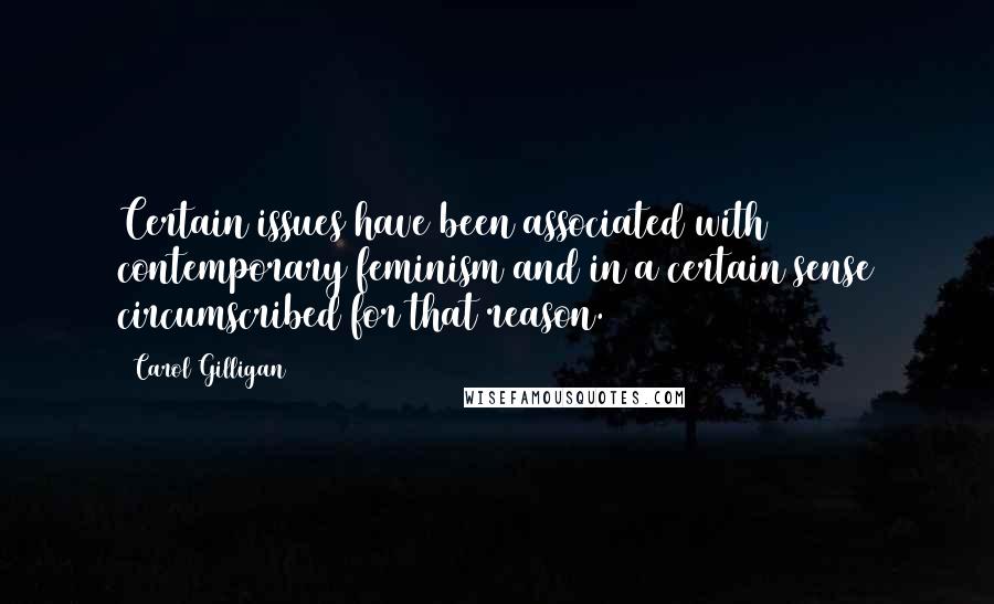 Carol Gilligan Quotes: Certain issues have been associated with contemporary feminism and in a certain sense circumscribed for that reason.